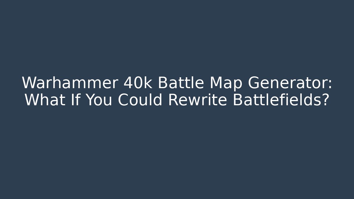 Warhammer 40k Battle Map Generator: What If You Could Rewrite Battlefields?