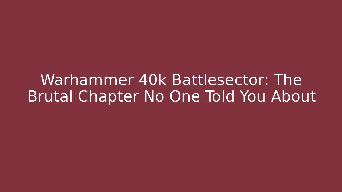 Warhammer 40k Battlesector: The Brutal Chapter No One Told You About