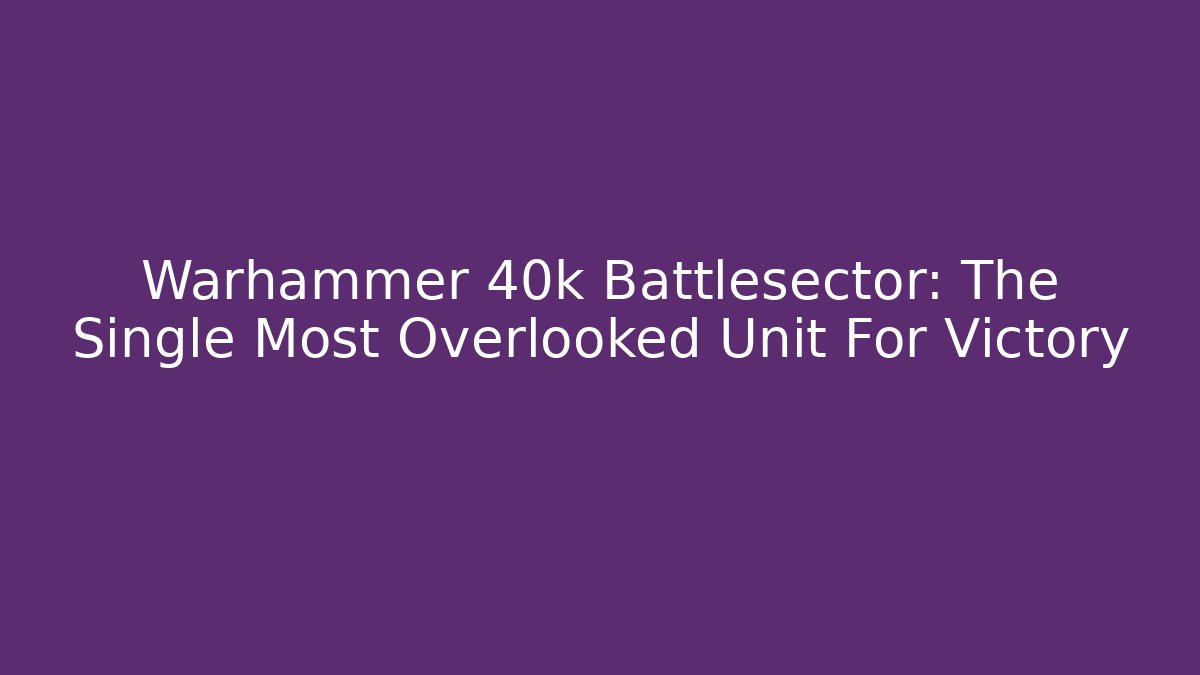 Warhammer 40k Battlesector: The Single Most Overlooked Unit For Victory
