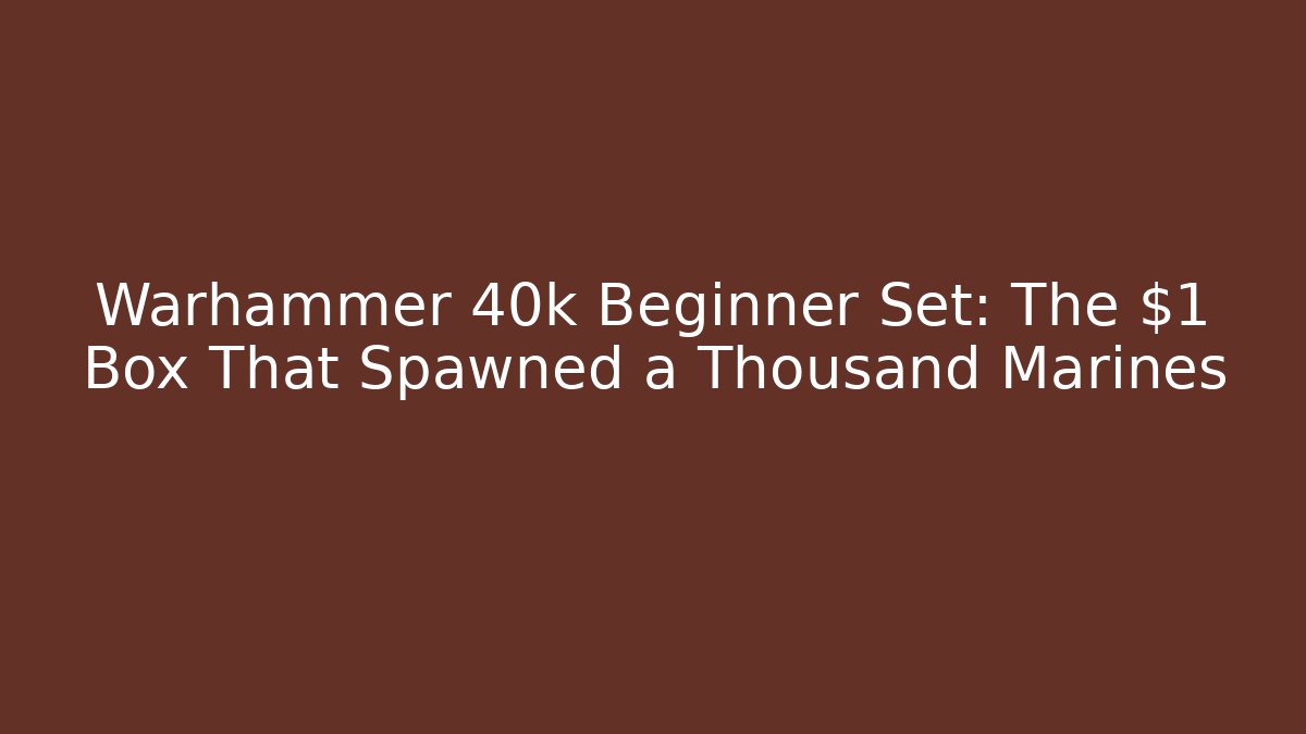 Warhammer 40k Beginner Set: The $1 Box That Spawned a Thousand Marines