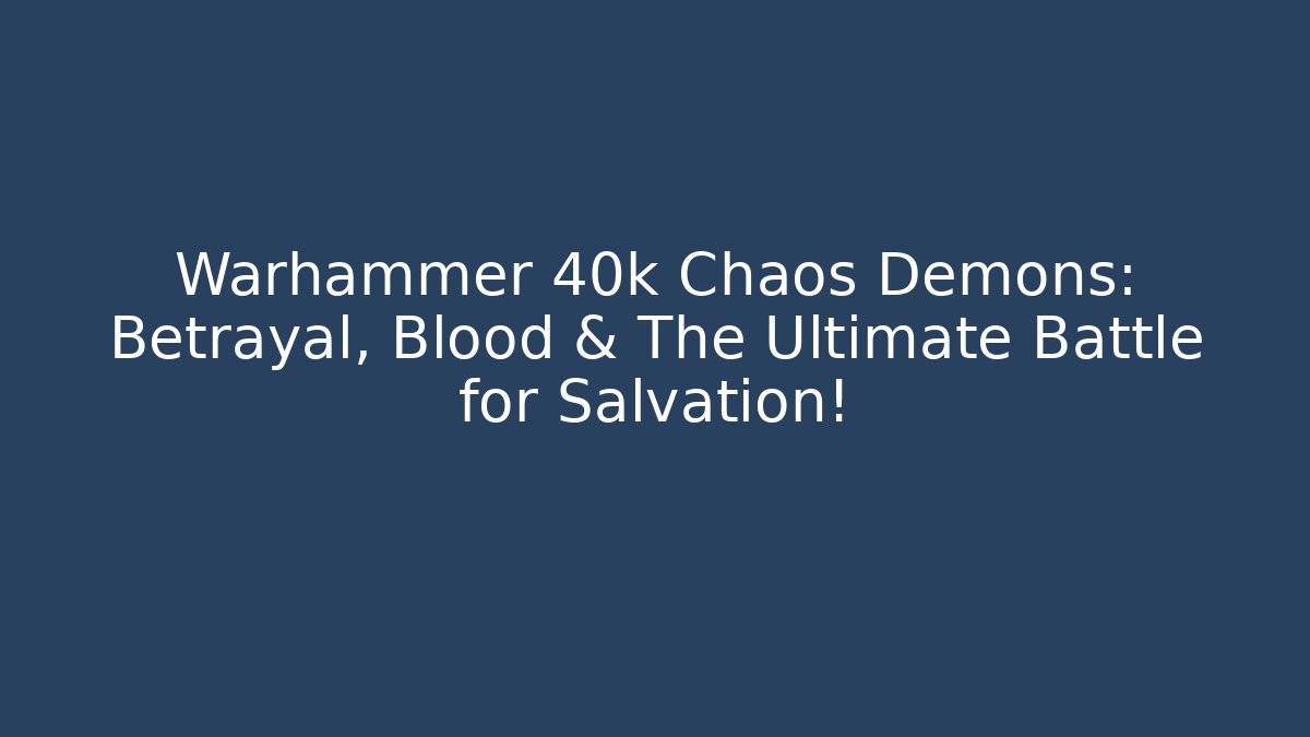 Warhammer 40k Chaos Demons: Betrayal, Blood & The Ultimate Battle for Salvation!