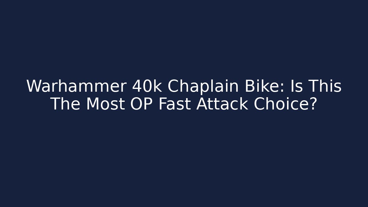Warhammer 40k Chaplain Bike: Is This The Most OP Fast Attack Choice?