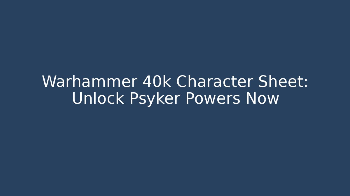 Warhammer 40k Character Sheet: Unlock Psyker Powers Now