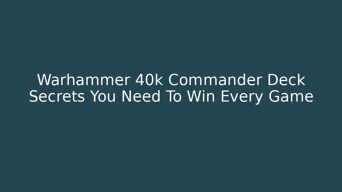 Warhammer 40k Commander Deck Secrets You Need To Win Every Game