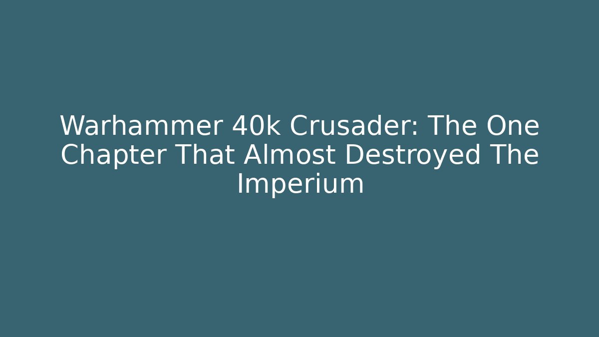 Warhammer 40k Crusader: The One Chapter That Almost Destroyed The Imperium