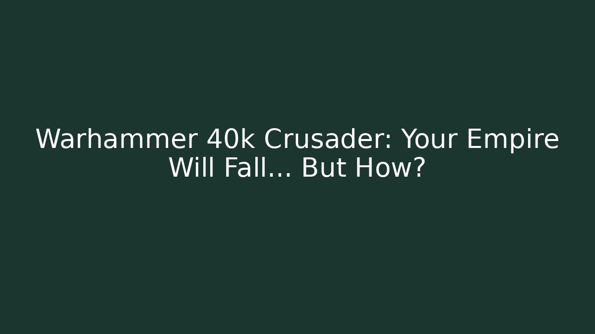 Warhammer 40k Crusader: Your Empire Will Fall… But How?