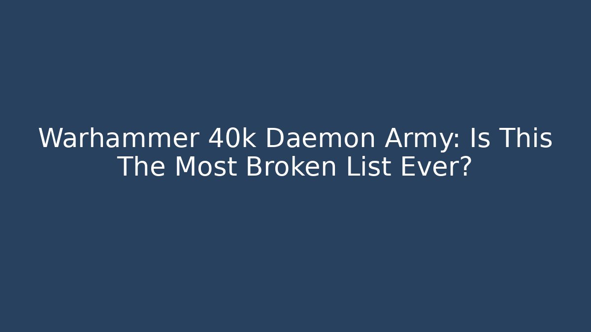 Warhammer 40k Daemon Army: Is This The Most Broken List Ever?