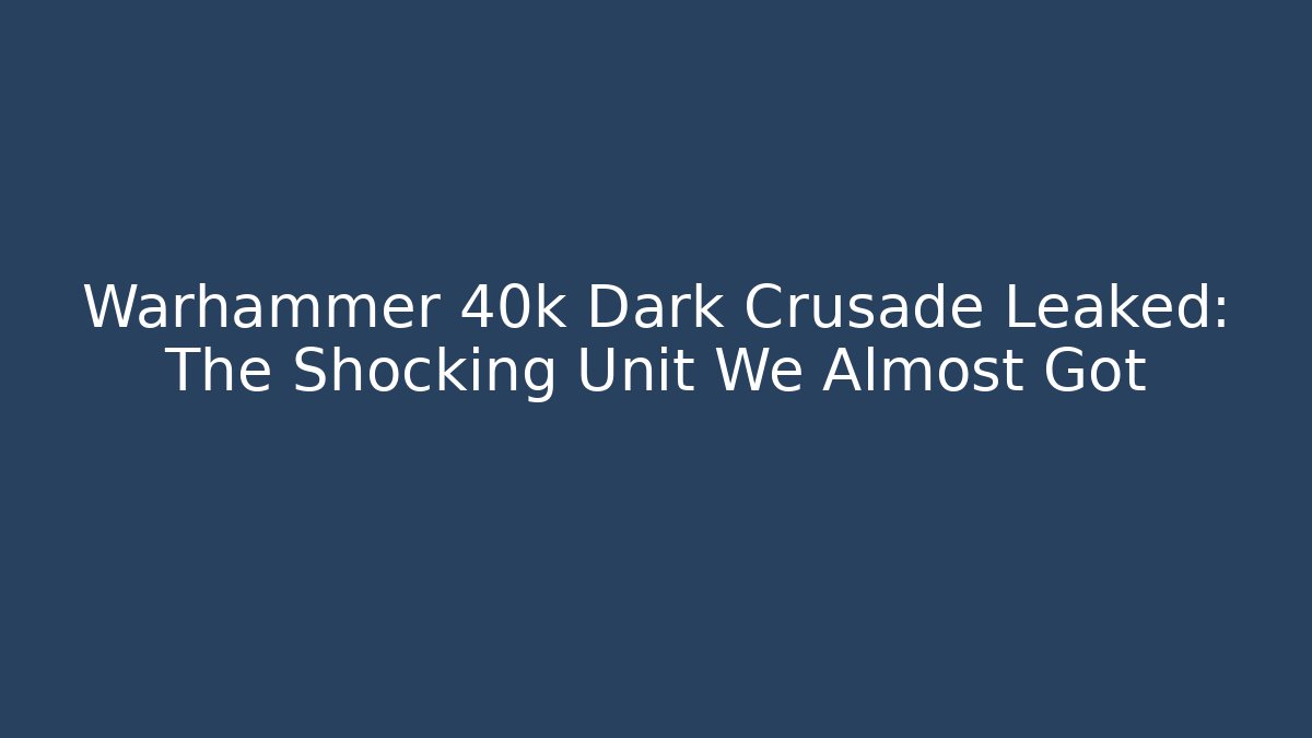 Warhammer 40k Dark Crusade Leaked: The Shocking Unit We Almost Got