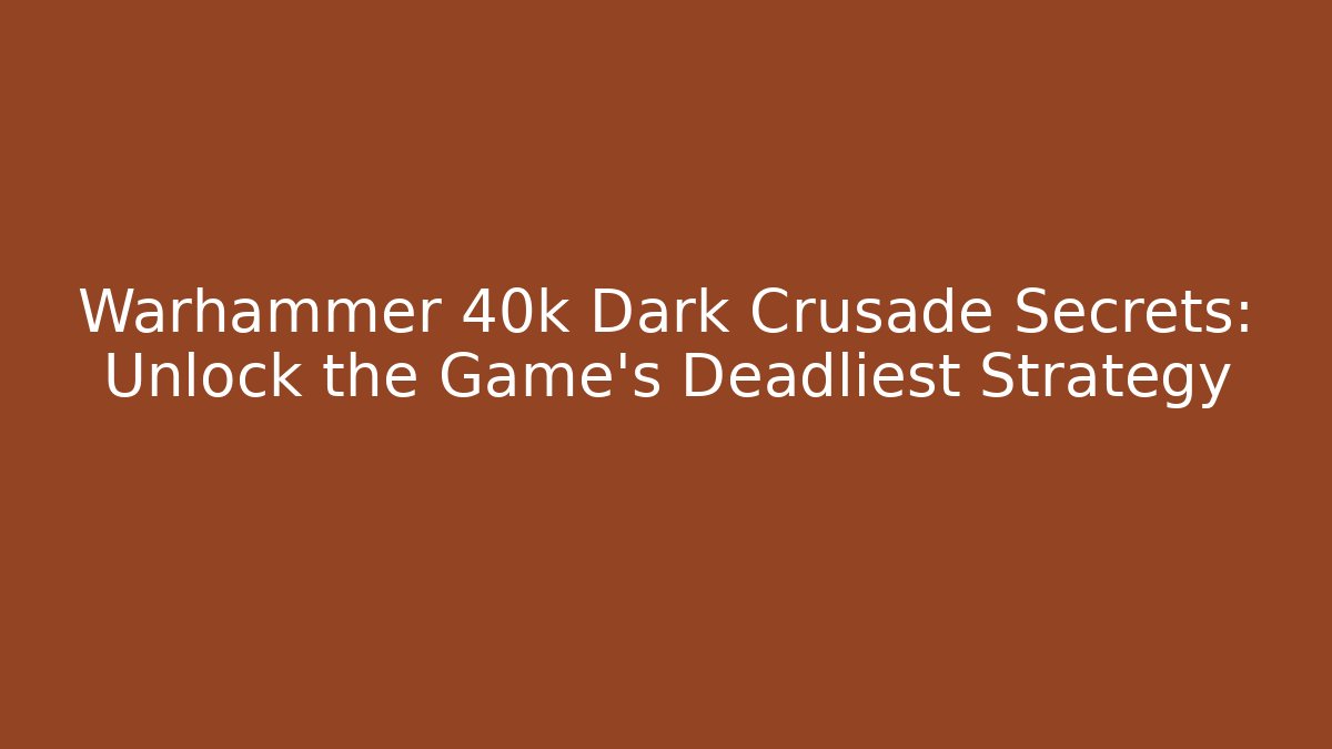 Warhammer 40k Dark Crusade Secrets: Unlock the Game's Deadliest Strategy