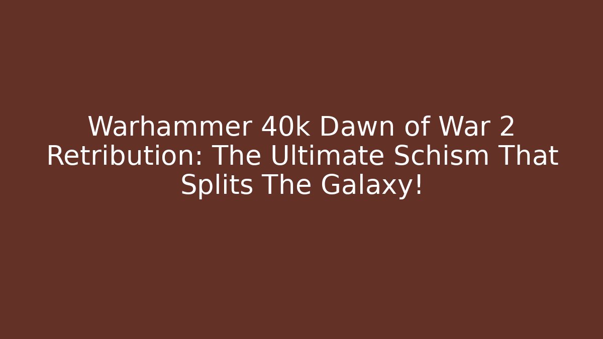 Warhammer 40k Dawn of War 2 Retribution: The Ultimate Schism That Splits The Galaxy!