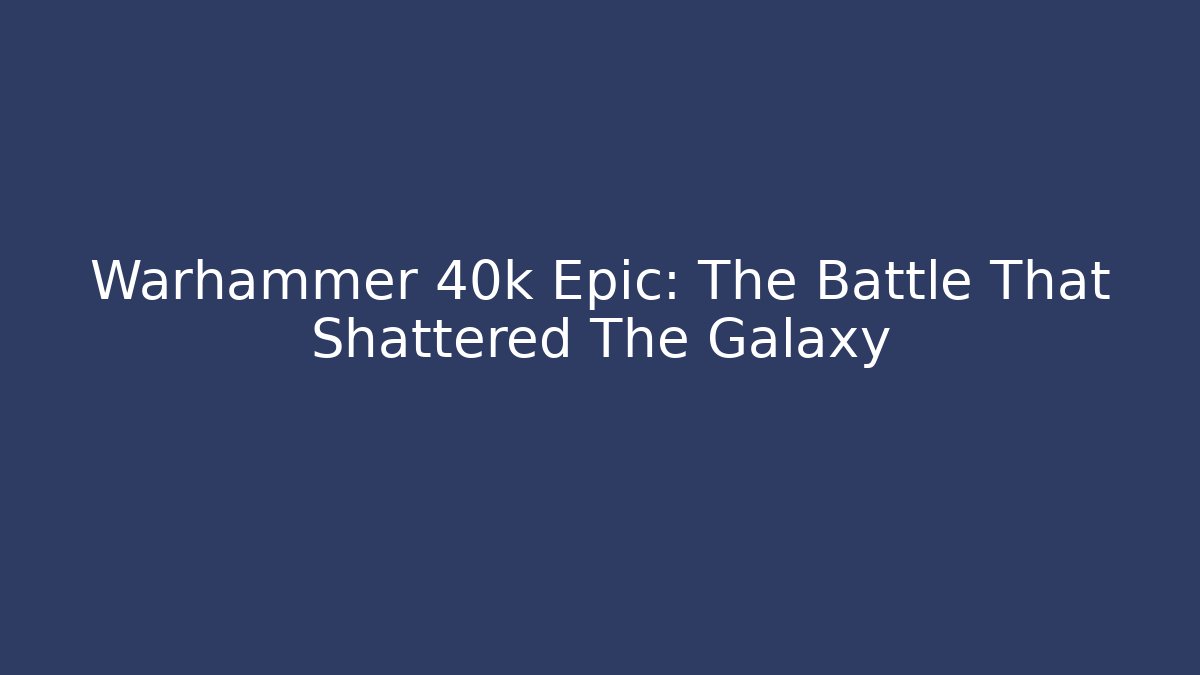 Warhammer 40k Epic: The Battle That Shattered The Galaxy