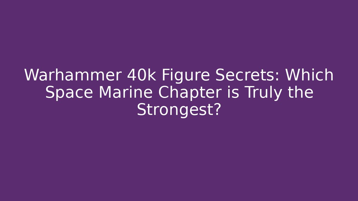 Warhammer 40k Figure Secrets: Which Space Marine Chapter is Truly the Strongest?