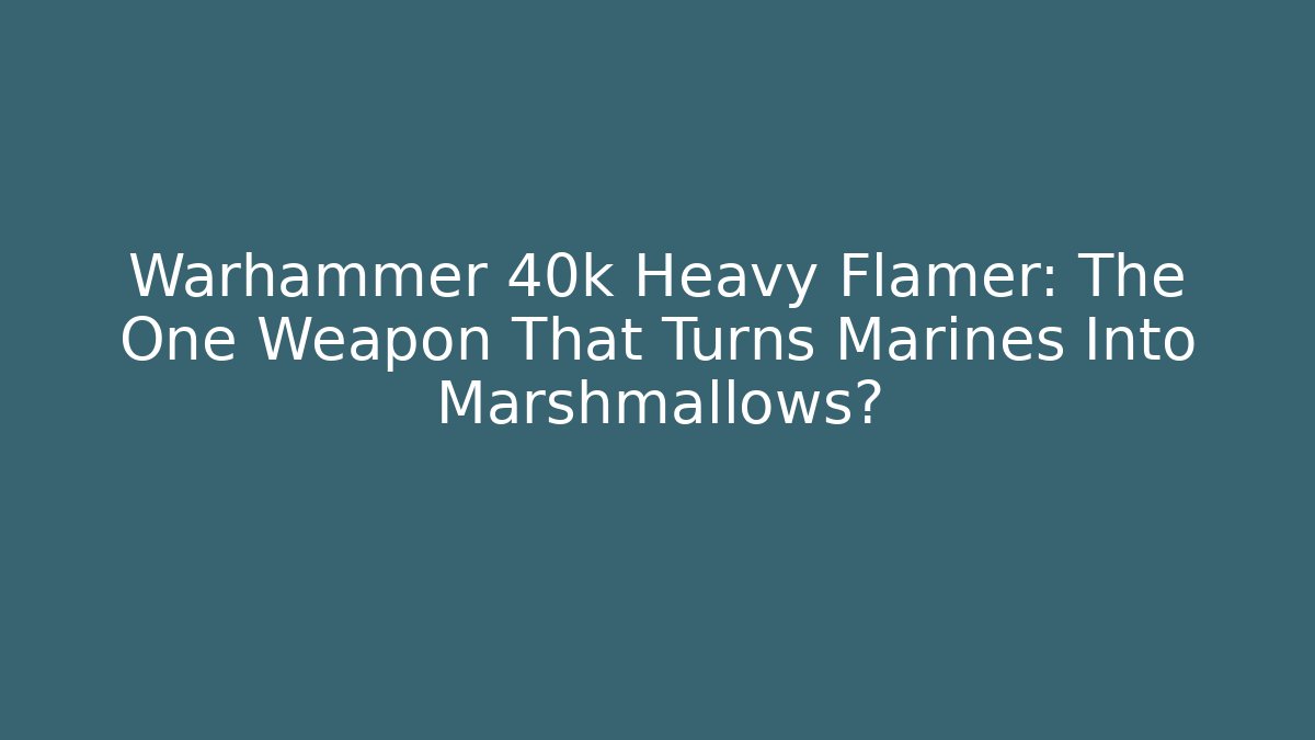 Warhammer 40k Heavy Flamer: The One Weapon That Turns Marines Into Marshmallows?