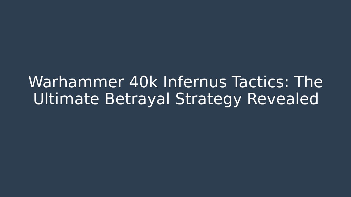 Warhammer 40k Infernus Tactics: The Ultimate Betrayal Strategy Revealed