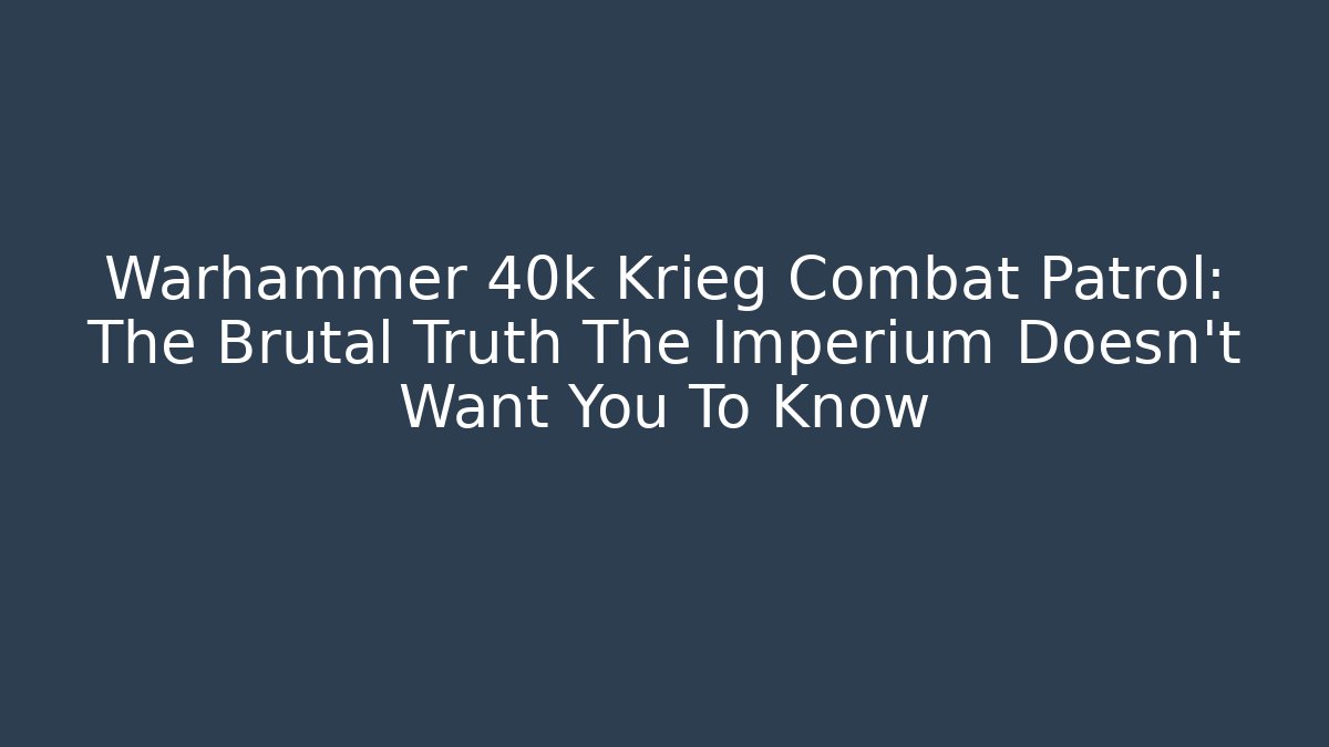 Warhammer 40k Krieg Combat Patrol: The Brutal Truth The Imperium Doesn't Want You To Know