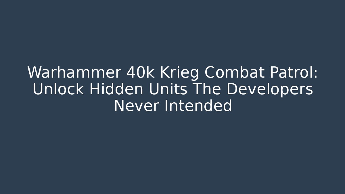 Warhammer 40k Krieg Combat Patrol: Unlock Hidden Units The Developers Never Intended