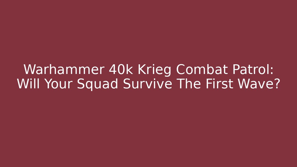 Warhammer 40k Krieg Combat Patrol: Will Your Squad Survive The First Wave?