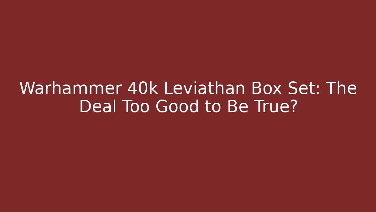 Warhammer 40k Leviathan Box Set: The Deal Too Good to Be True?