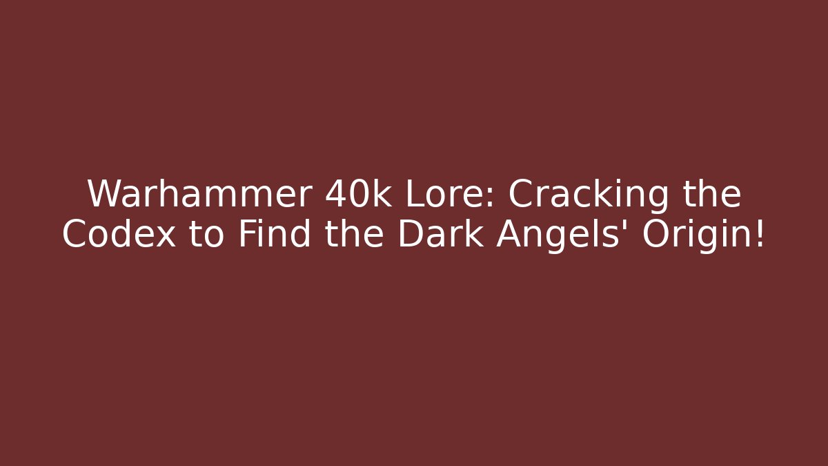 Warhammer 40k Lore: Cracking the Codex to Find the Dark Angels' Origin! - Create More Assets