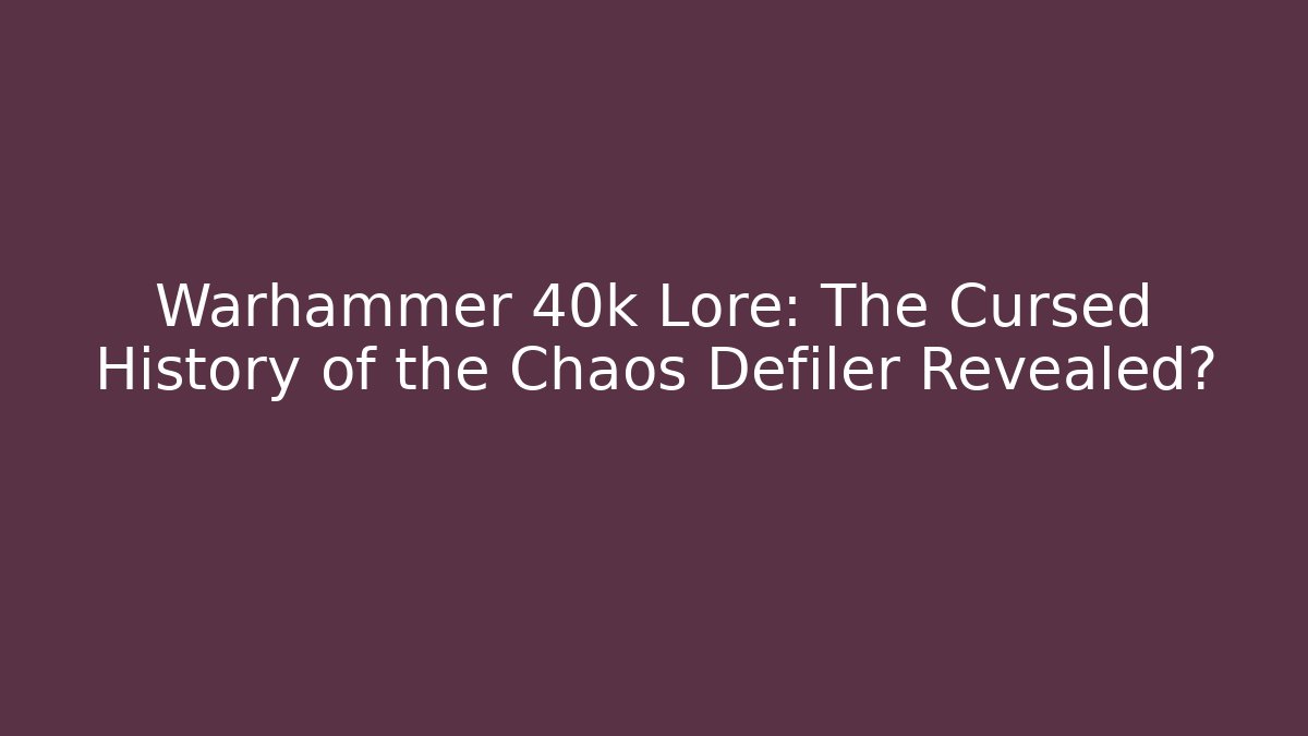 Warhammer 40k Lore: The Cursed History of the Chaos Defiler Revealed?