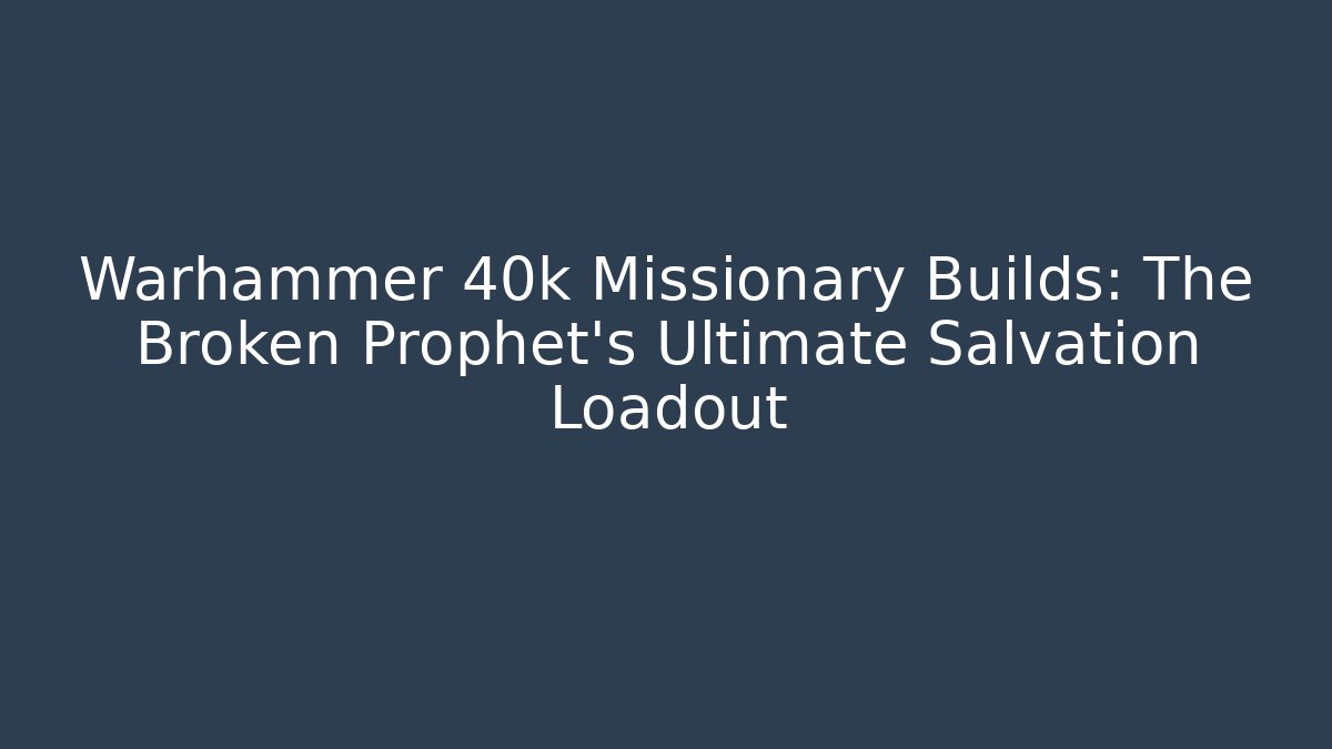 Warhammer 40k Missionary Builds: The Broken Prophet's Ultimate Salvation Loadout