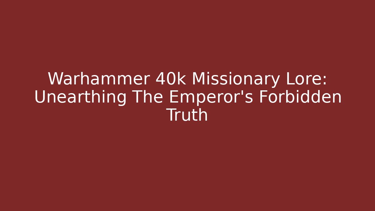 Warhammer 40k Missionary Lore: Unearthing The Emperor's Forbidden Truth - Create More Assets