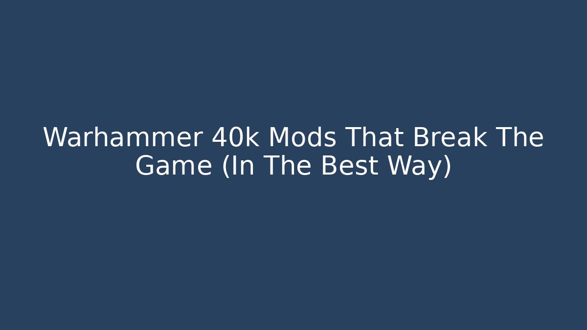 Warhammer 40k Mods That Break The Game (In The Best Way)