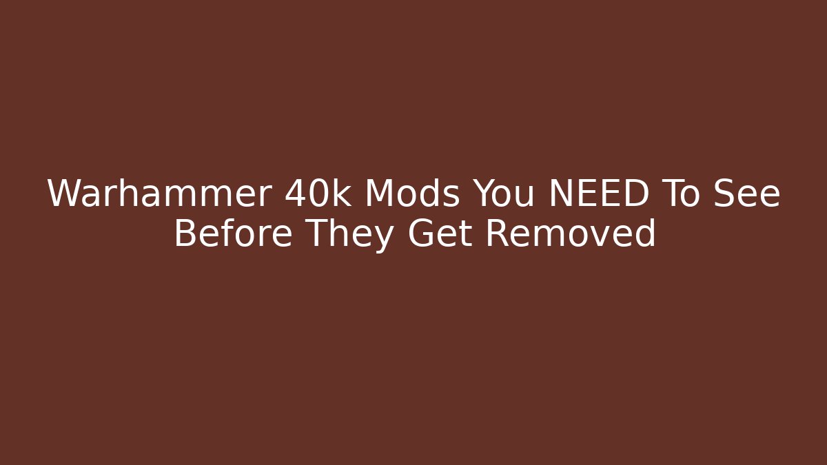 Warhammer 40k Mods You NEED To See Before They Get Removed