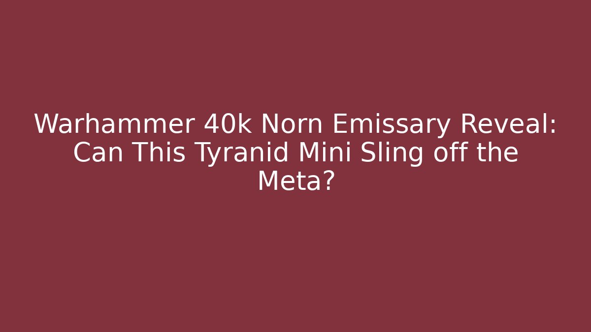 Warhammer 40k Norn Emissary Reveal: Can This Tyranid Mini Sling off the Meta?