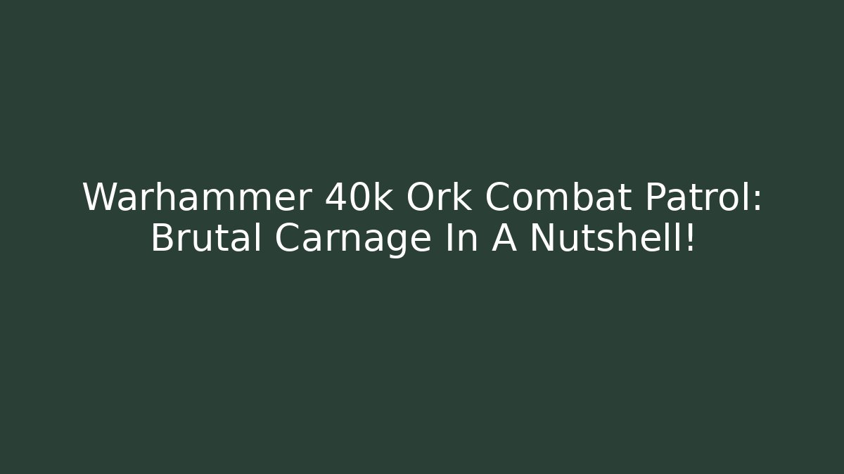 Warhammer 40k Ork Combat Patrol: Brutal Carnage In A Nutshell!