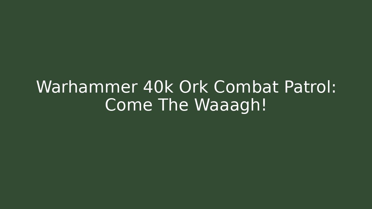 Warhammer 40k Ork Combat Patrol: Come The Waaagh!