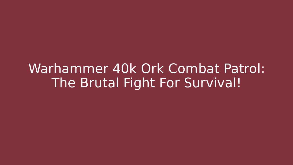 Warhammer 40k Ork Combat Patrol: The Brutal Fight For Survival!