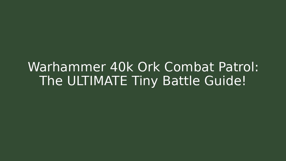 Warhammer 40k Ork Combat Patrol: The ULTIMATE Tiny Battle Guide!