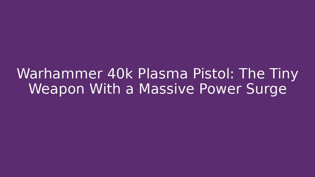 Warhammer 40k Plasma Pistol: The Tiny Weapon With a Massive Power Surge