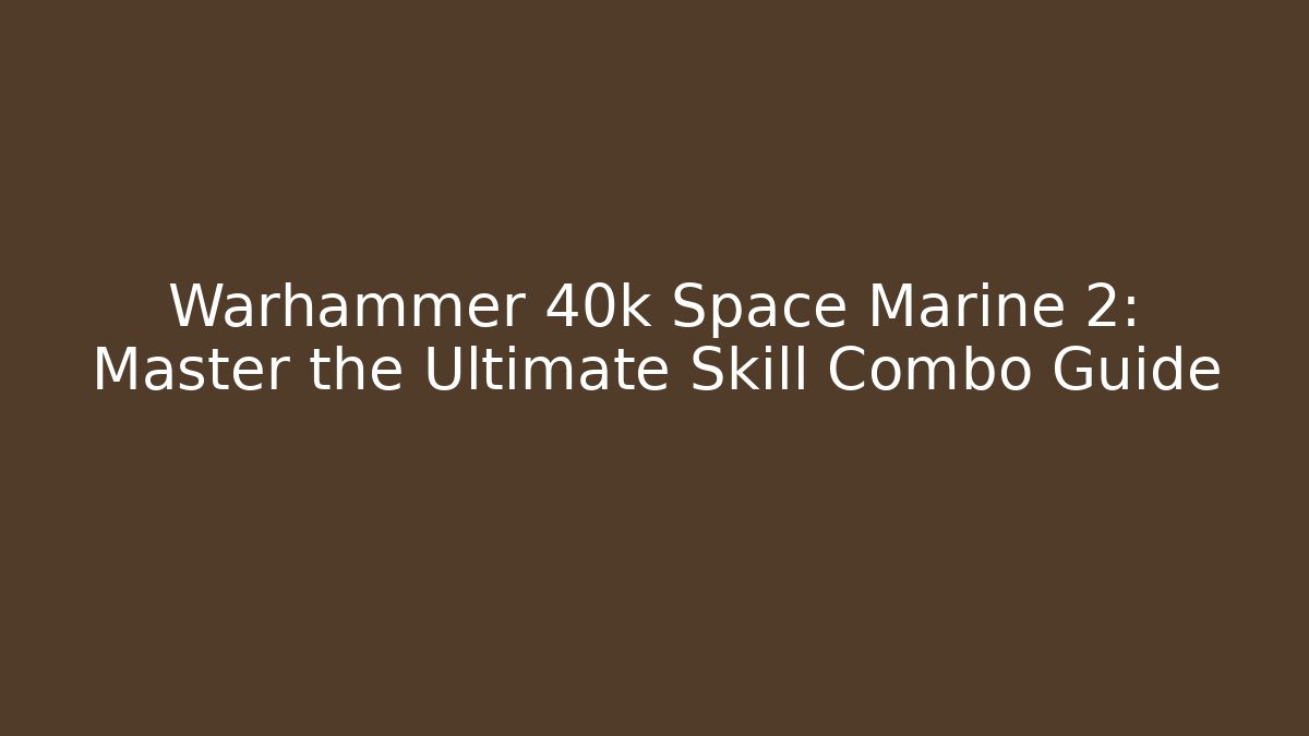 Warhammer 40k Space Marine 2: Master the Ultimate Skill Combo Guide