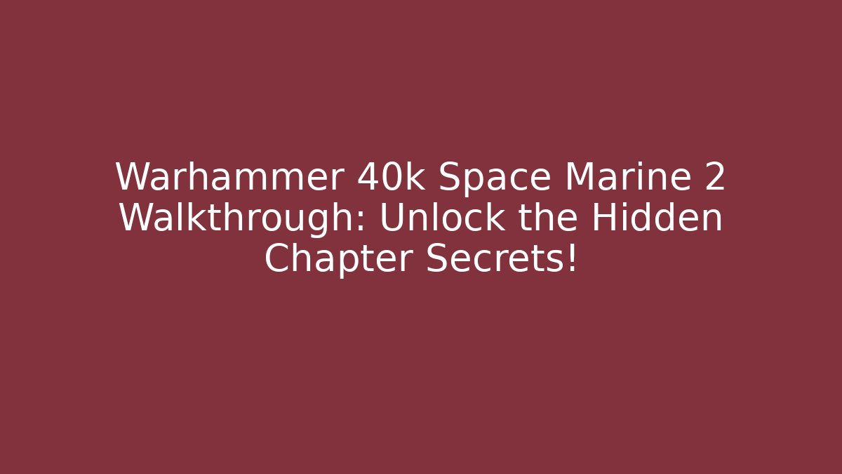 Warhammer 40k Space Marine 2 Walkthrough: Unlock the Hidden Chapter Secrets!