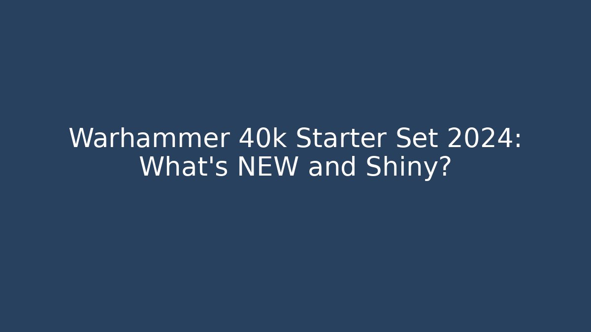 Warhammer 40k Starter Set 2024: What's NEW and Shiny?