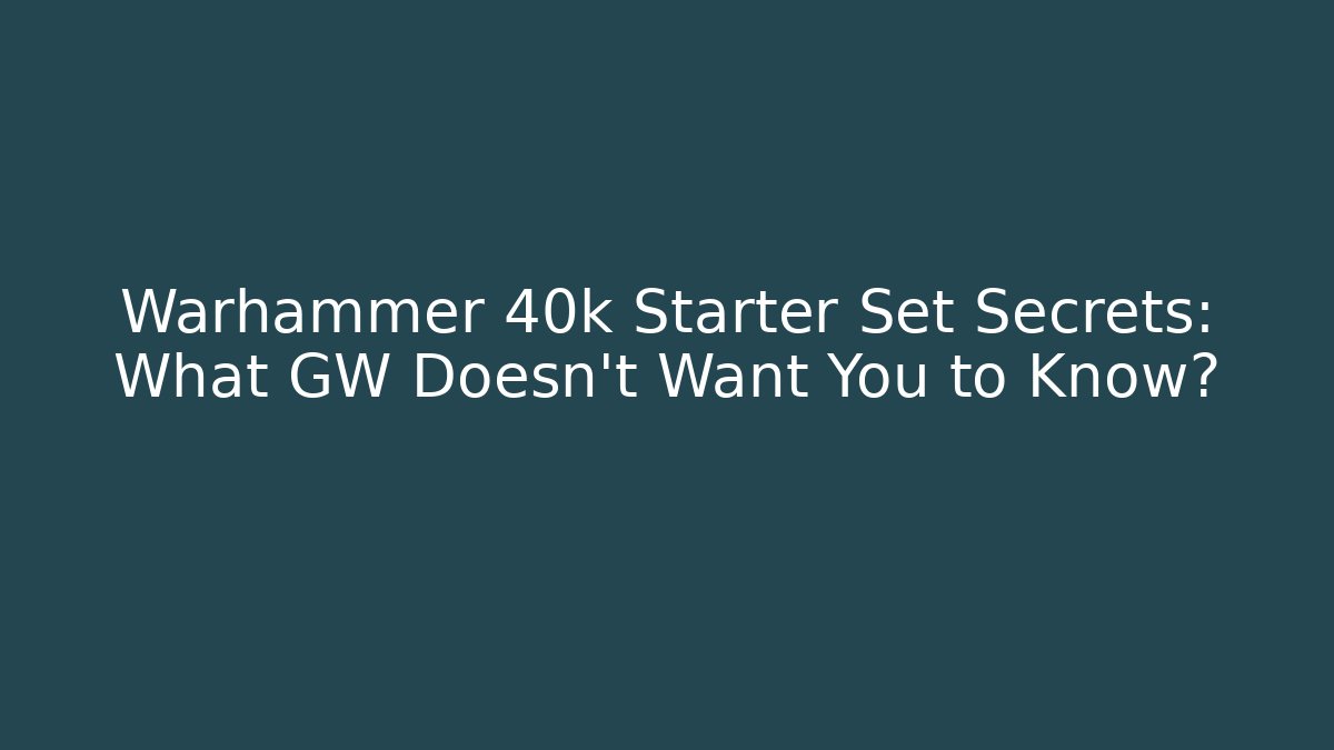 Warhammer 40k Starter Set Secrets: What GW Doesn't Want You to Know?