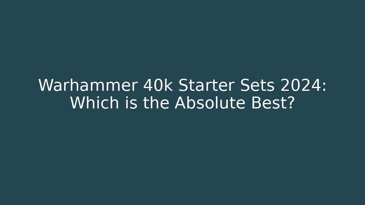 Warhammer 40k Starter Sets 2024: Which is the Absolute Best?