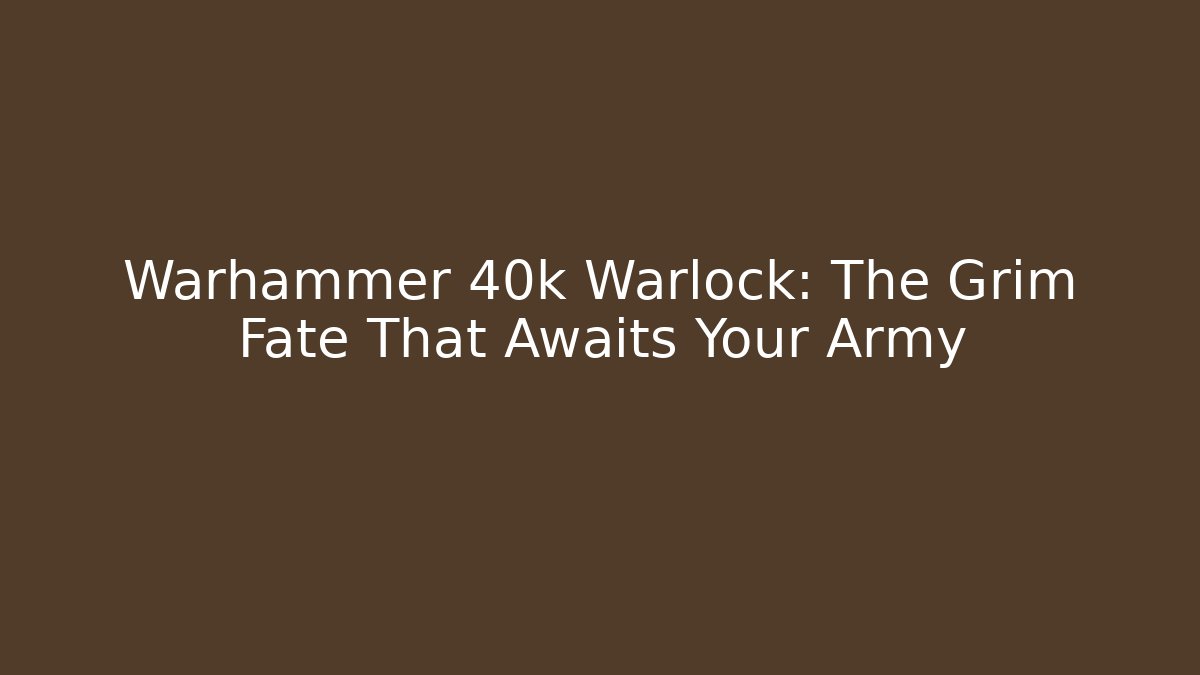 Warhammer 40k Warlock: The Grim Fate That Awaits Your Army