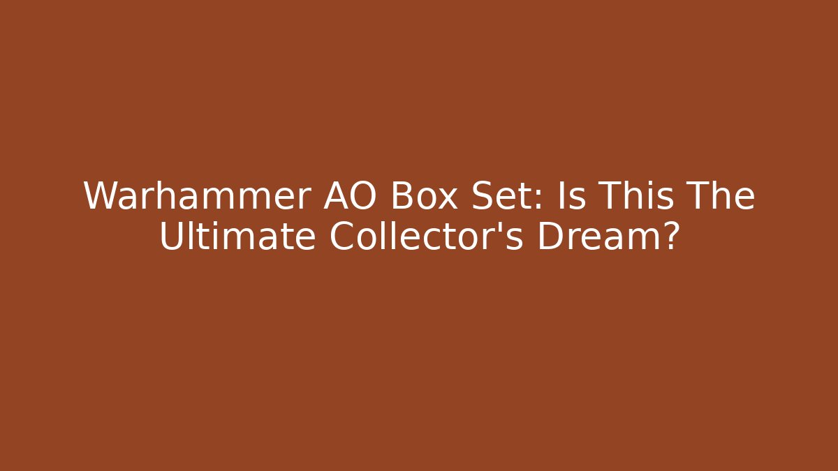 Warhammer AO Box Set: Is This The Ultimate Collector's Dream?