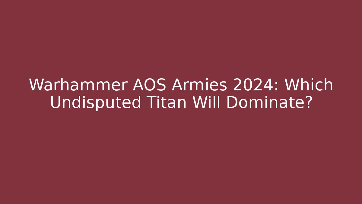 Warhammer AOS Armies 2024: Which Undisputed Titan Will Dominate?