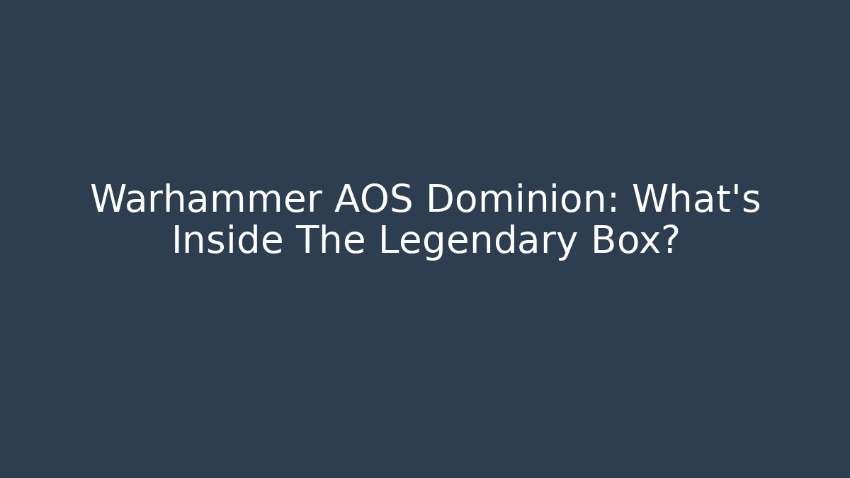 Warhammer AOS Dominion: What's Inside The Legendary Box?