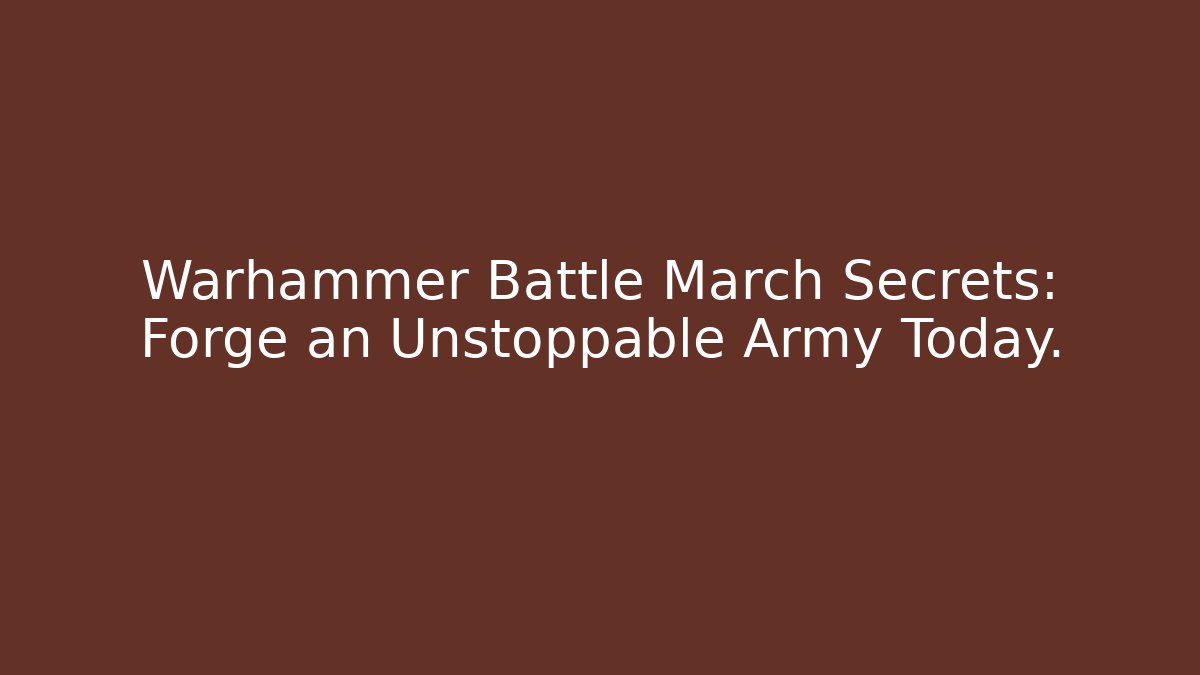 Warhammer Battle March Secrets: Forge an Unstoppable Army Today.