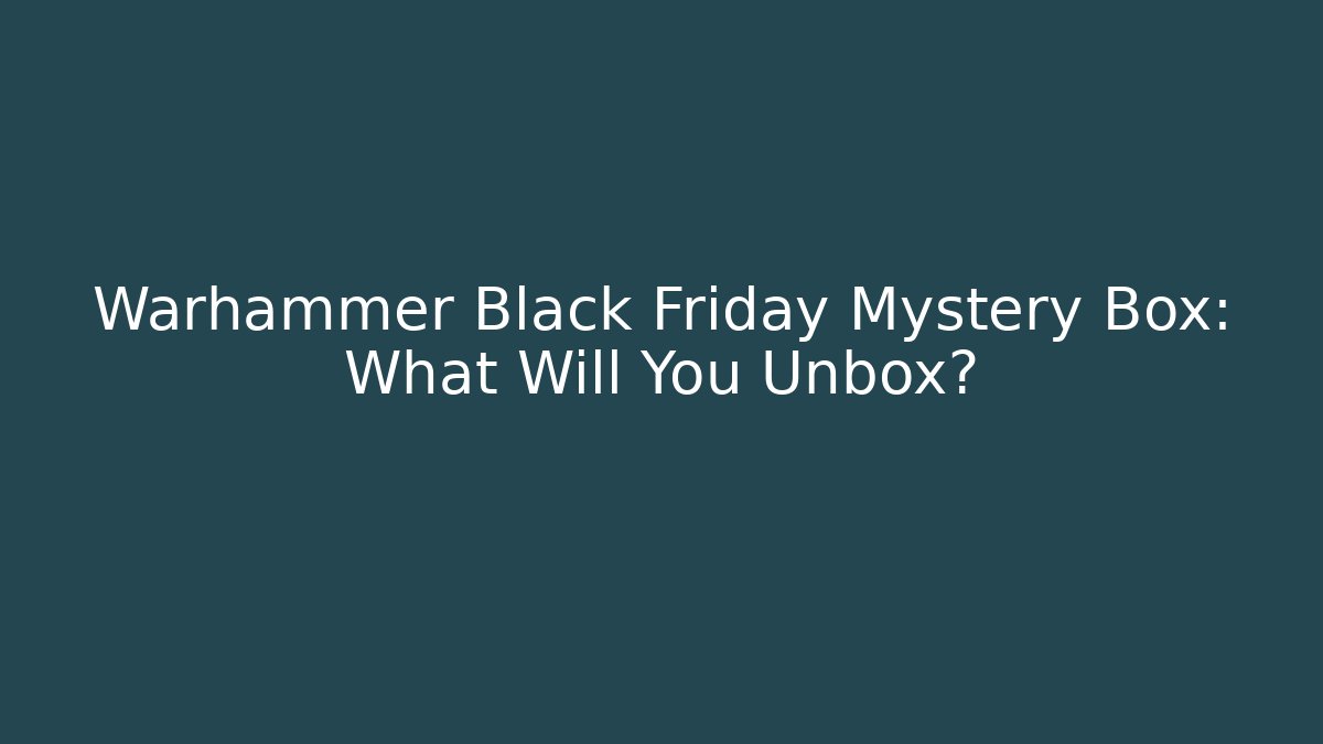 Warhammer Black Friday Mystery Box: What Will You Unbox?
