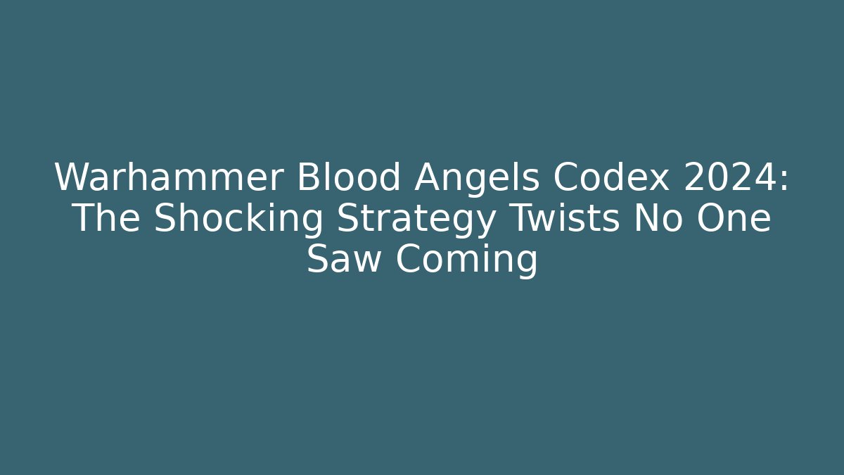 Warhammer Blood Angels Codex 2024: The Shocking Strategy Twists No One Saw Coming