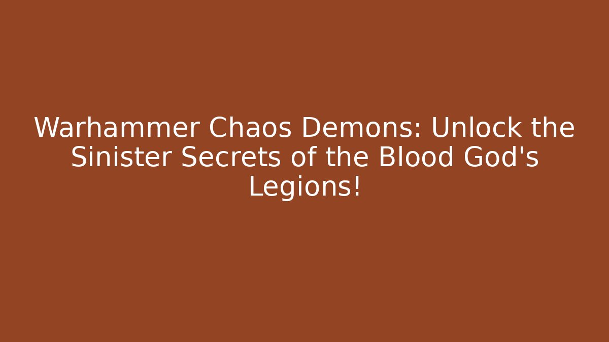 Warhammer Chaos Demons: Unlock the Sinister Secrets of the Blood God's Legions!