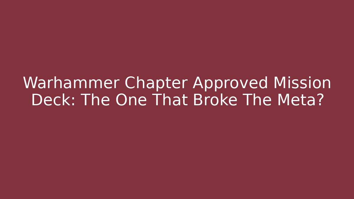 Warhammer Chapter Approved Mission Deck: The One That Broke The Meta?