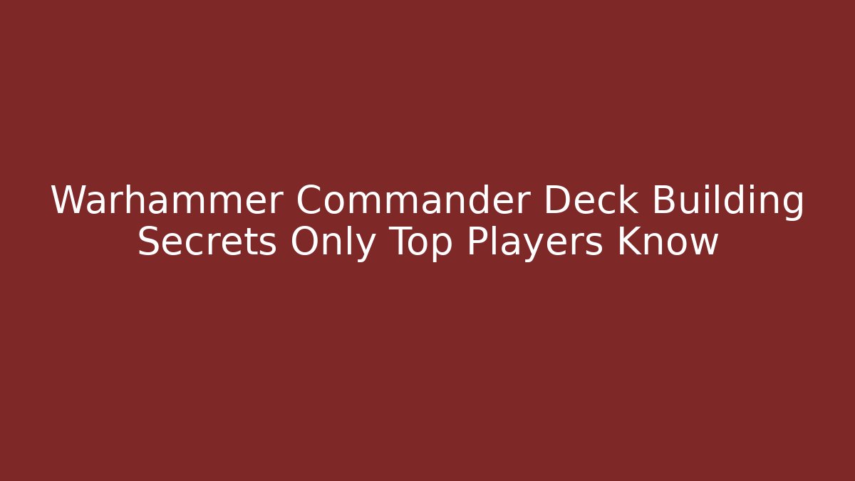 Warhammer Commander Deck Building Secrets Only Top Players Know - Create More Assets