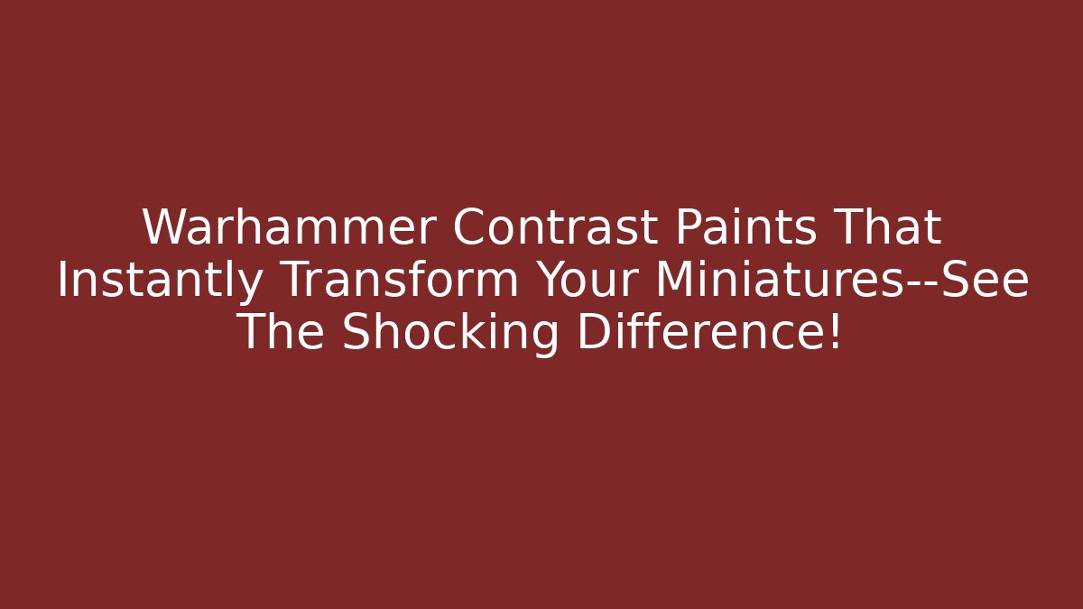 Warhammer Contrast Paints That Instantly Transform Your Miniatures—See The Shocking Difference!